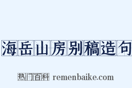 海岳山房别稿造句是什么意思的图片